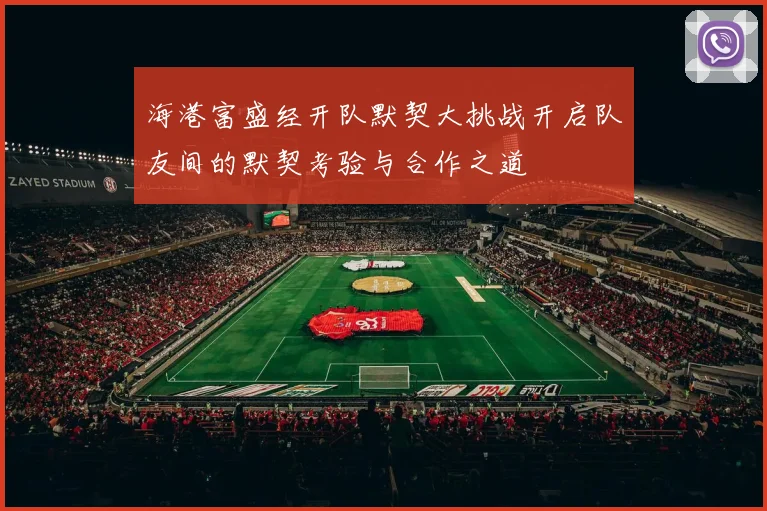 海港富盛经开队默契大挑战开启队友间的默契考验与合作之道