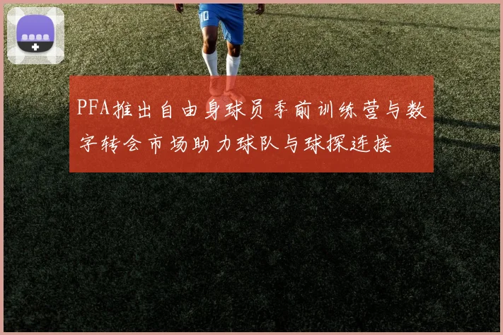 PFA推出自由身球员季前训练营与数字转会市场助力球队与球探连接