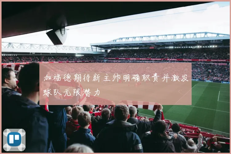 加福德期待新主帅明确职责并激发球队无限潜力