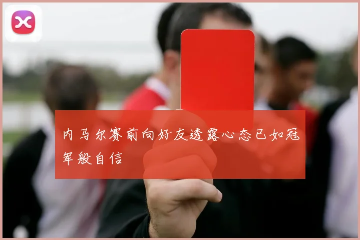 内马尔赛前向好友透露心态已如冠军般自信