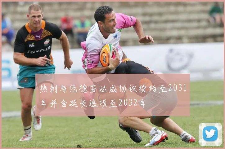 热刺与范德芬达成协议续约至2031年并含延长选项至2032年