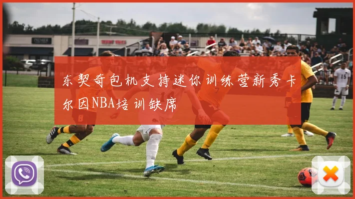 东契奇包机支持迷你训练营新秀卡尔因NBA培训缺席