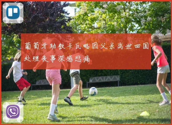 葡萄牙助教卡瓦略因父亲离世回国处理丧事深感悲痛