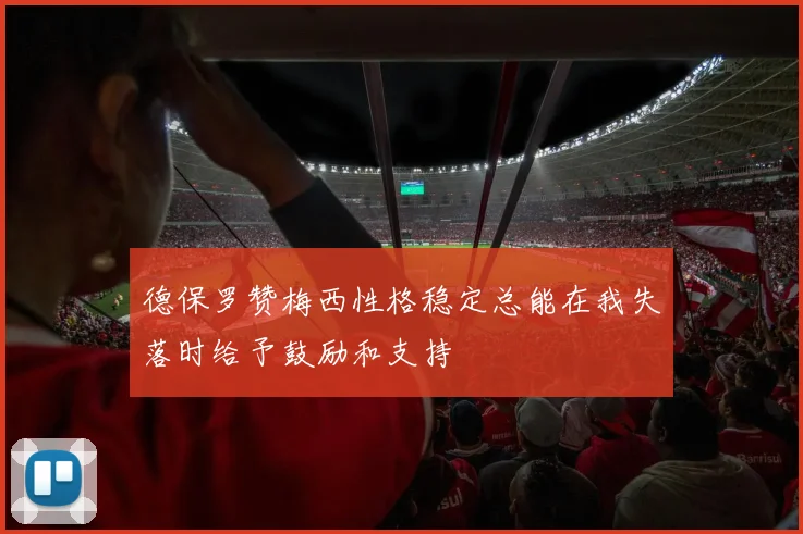 德保罗赞梅西性格稳定总能在我失落时给予鼓励和支持