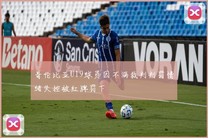 哥伦比亚U19球员因不满裁判判罚情绪失控被红牌罚下